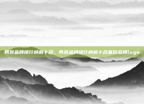 男装品牌排行榜前十名,男装品牌排行榜前十名奢侈品牌logo