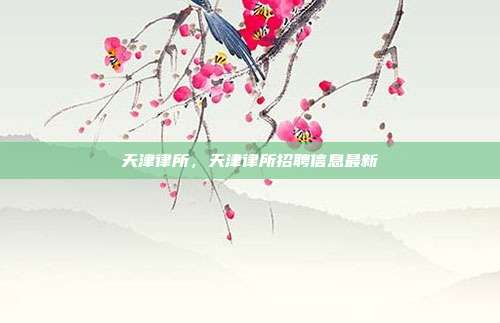 天津律所,天津律所招聘信息最新