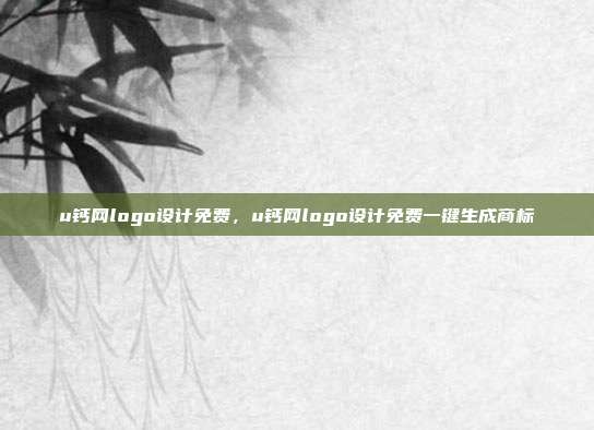 u钙网logo设计免费,u钙网logo设计免费一键生成商标