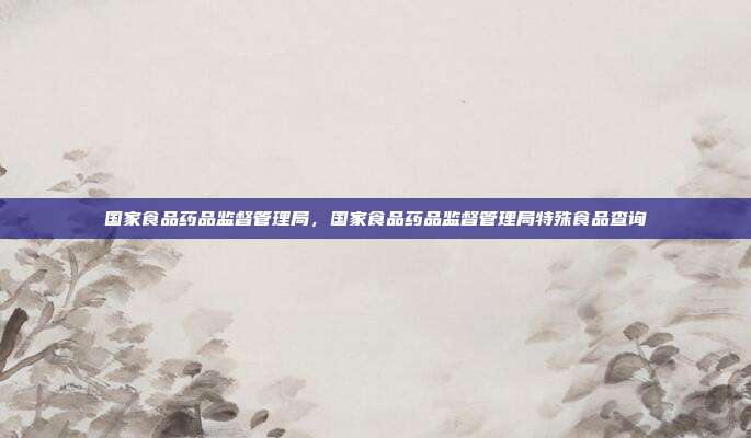 国家食品药品监督管理局,国家食品药品监督管理局特殊食品查询