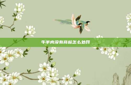 牛羊肉没有商标怎么处罚