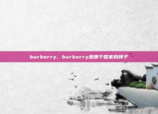 burberry,burberry是哪个国家的牌子
