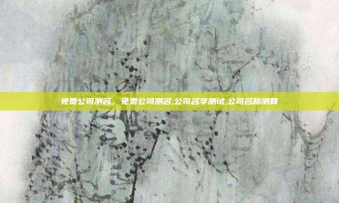 免费公司测名,免费公司测名,公司名字测试,公司名称测算