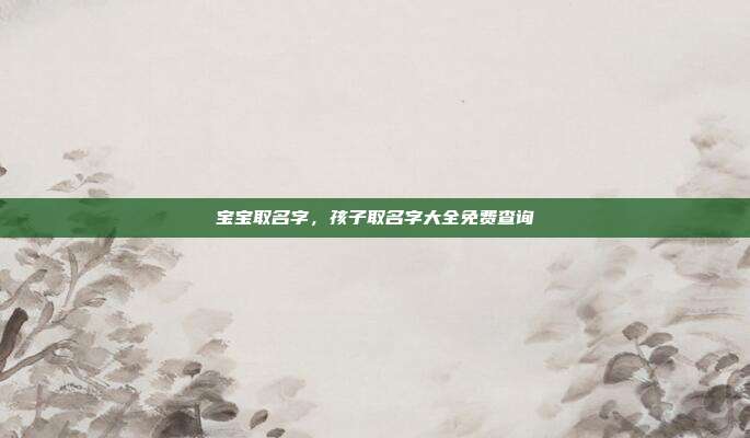 宝宝取名字,孩子取名字大全免费查询