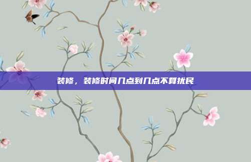 装修,装修时间几点到几点不算扰民
