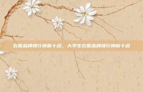 衣服品牌排行榜前十名,大学生衣服品牌排行榜前十名