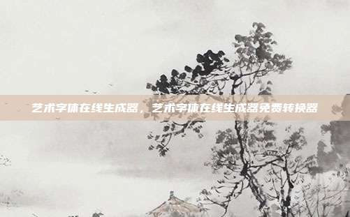 艺术字体在线生成器,艺术字体在线生成器免费转换器