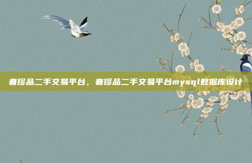 奢侈品二手交易平台,奢侈品二手交易平台mysql数据库设计