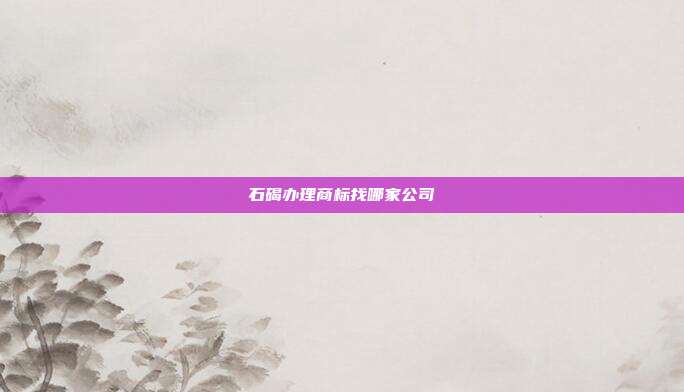 石碣办理商标找哪家公司