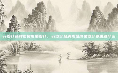 vi设计品牌视觉形象设计,vi设计品牌视觉形象设计要做些什么