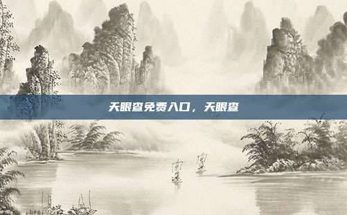 天眼查免费入口,天眼查