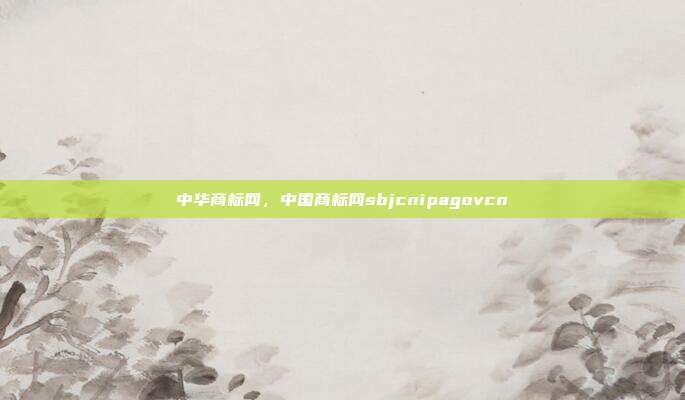 中华商标网,中国商标网sbjcnipagovcn
