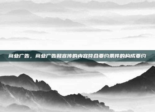 商业广告,商业广告和宣传的内容符合要约条件的构成要约