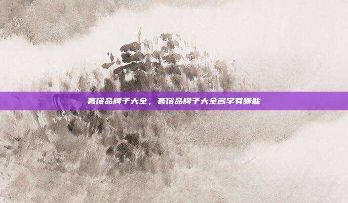 奢侈品牌子大全,奢侈品牌子大全名字有哪些