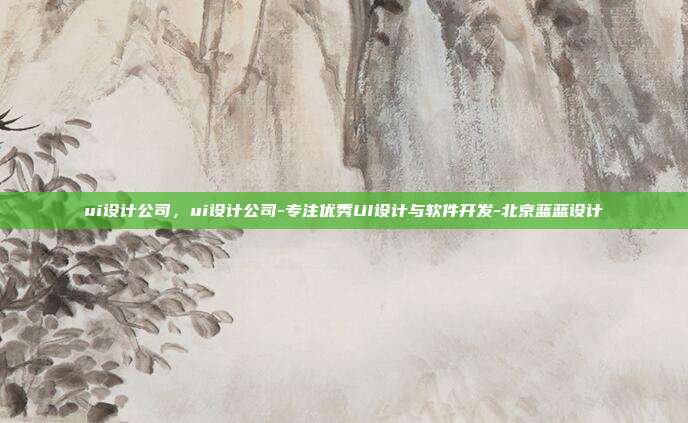 ui设计公司,ui设计公司-专注优秀UI设计与软件开发-北京蓝蓝设计
