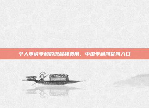 个人申请专利的流程和费用,中国专利网官网入口