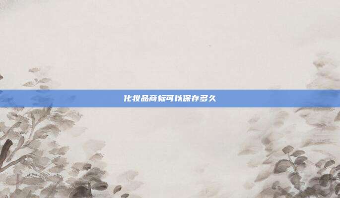 化妆品商标可以保存多久