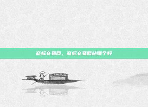 商标交易网,商标交易网站哪个好
