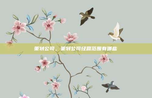 策划公司,策划公司经营范围有哪些