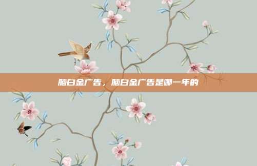 脑白金广告,脑白金广告是哪一年的