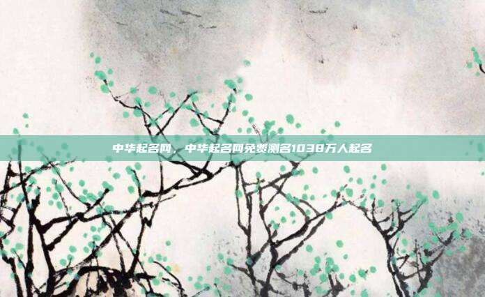 中华起名网,中华起名网免费测名1038万人起名