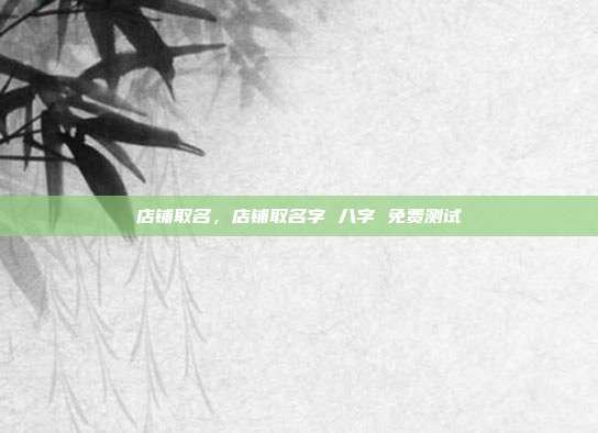 店铺取名,店铺取名字 八字 免费测试