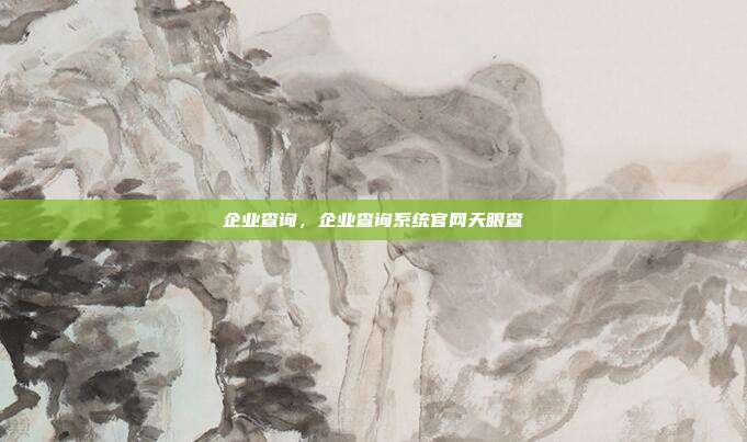 企业查询,企业查询系统官网天眼查