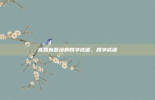高雅有意境的四字成语,四字成语