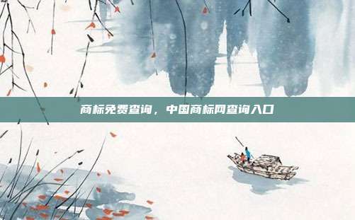 商标免费查询,中国商标网查询入口
