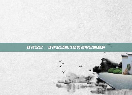 女孩起名,女孩起名看诗经男孩取名看楚辞