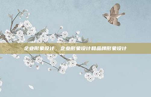 企业形象设计,企业形象设计和品牌形象设计