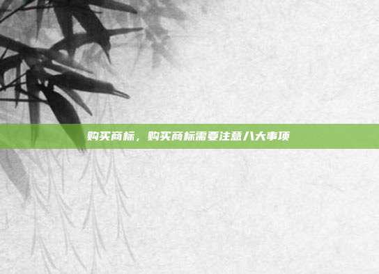 购买商标,购买商标需要注意八大事项