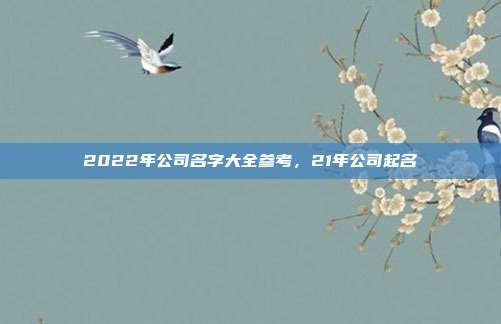 2022年公司名字大全参考,21年公司起名