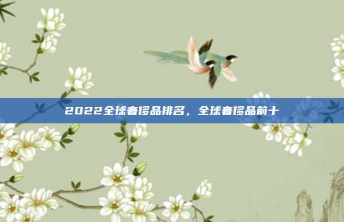 2022全球奢侈品排名,全球奢侈品前十