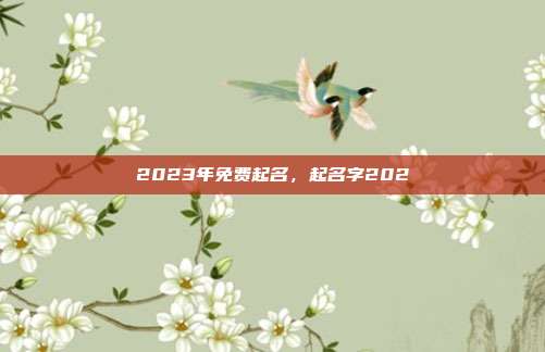 2023年免费起名,起名字202