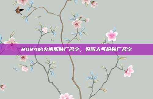 2024必火的服装厂名字,好听大气服装厂名字