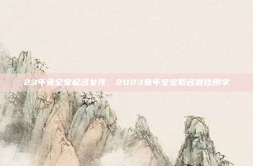 23年兔宝宝起名女孩,2023兔年宝宝取名最佳用字