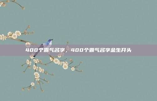 400个霸气名字,400个霸气名字金生开头