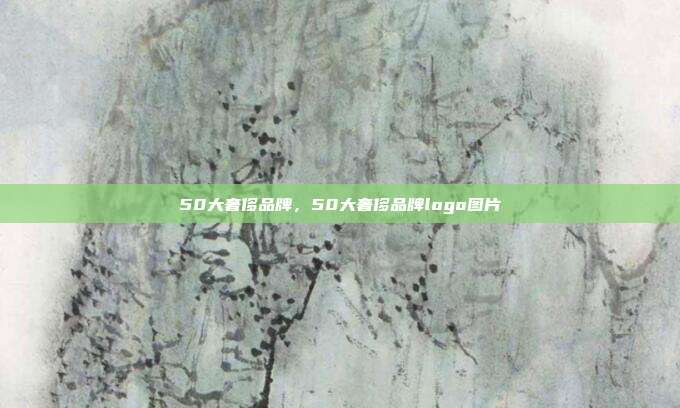 50大奢侈品牌,50大奢侈品牌logo图片