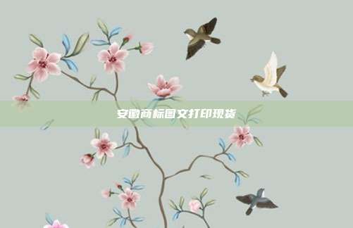 安徽商标图文打印现货