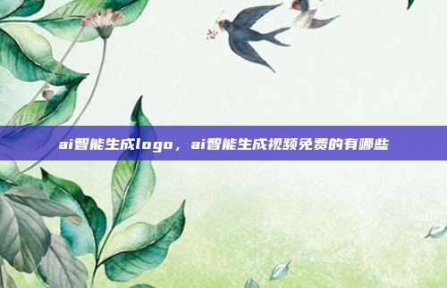 ai智能生成logo,ai智能生成视频免费的有哪些