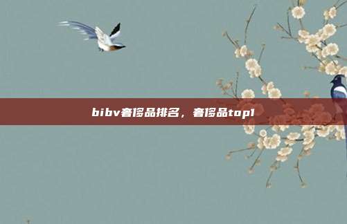 bibv奢侈品排名,奢侈品top1