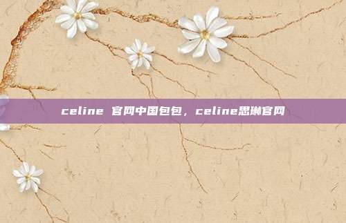 celine 官网中国包包,celine思琳官网