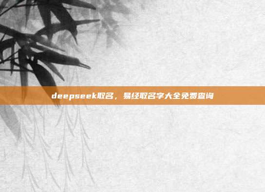 deepseek取名,易经取名字大全免费查询