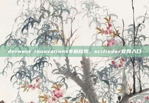 derwent innovations专利检索,scifinder官网入口