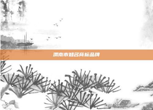 渭南市知名商标品牌