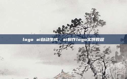 logo ai自动生成,ai制作logo实例教程