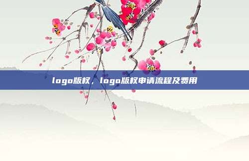 logo版权,logo版权申请流程及费用