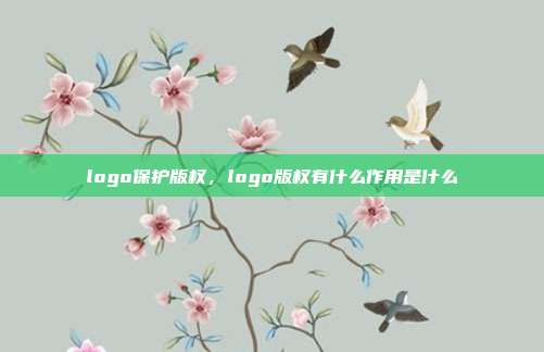 logo保护版权,logo版权有什么作用是什么