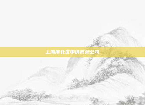 上海闸北区申请商标公司